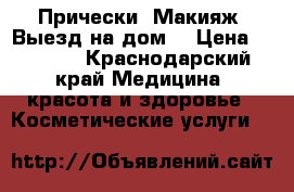 Прически. Макияж. Выезд на дом. › Цена ­ 1 500 - Краснодарский край Медицина, красота и здоровье » Косметические услуги   